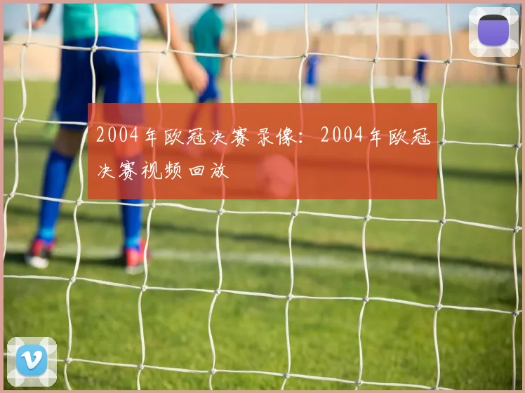 2004年欧冠决赛录像：2004年欧冠决赛视频回放