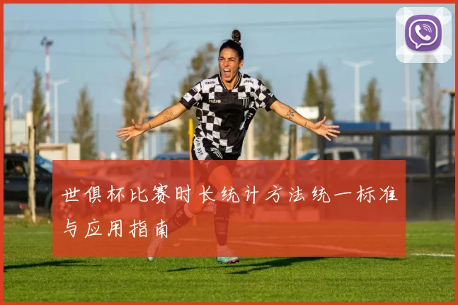 世俱杯比赛时长统计方法统一标准与应用指南
