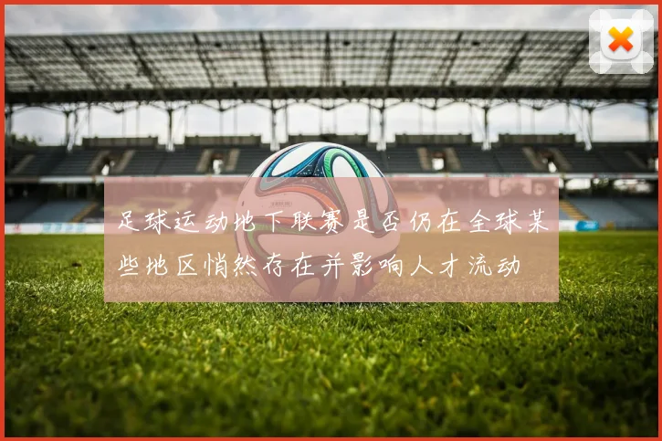 足球运动地下联赛是否仍在全球某些地区悄然存在并影响人才流动