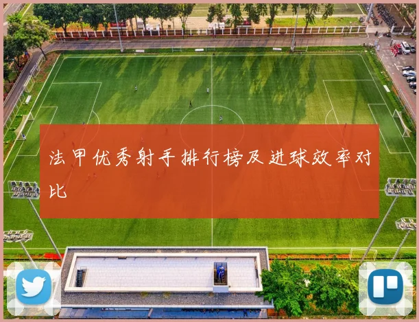 法甲优秀射手排行榜及进球效率对比