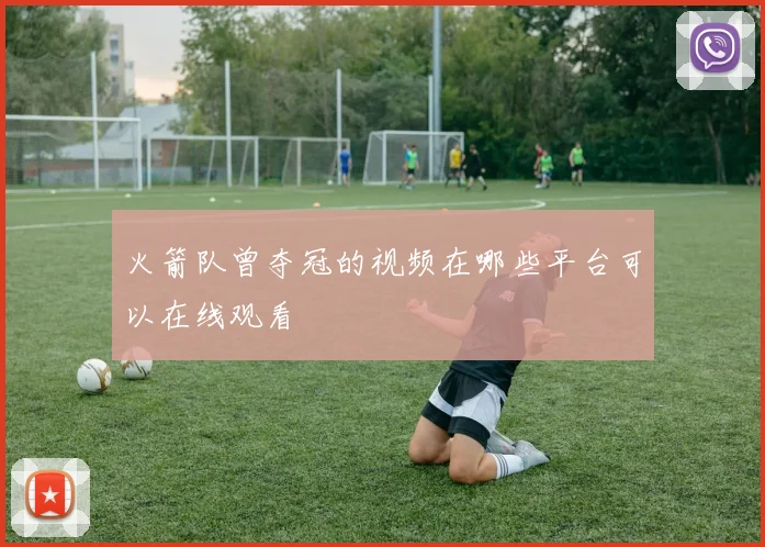 火箭队曾夺冠的视频在哪些平台可以在线观看