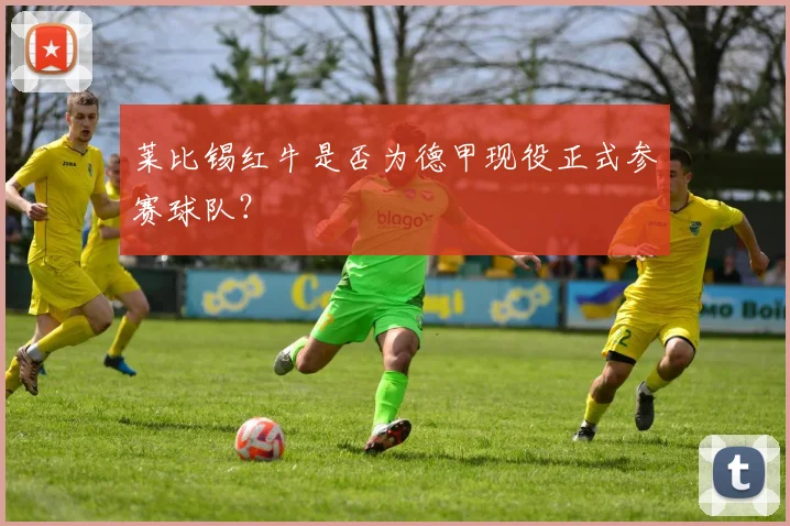 莱比锡红牛是否为德甲现役正式参赛球队?