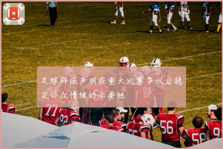 足球辟谣声明在重大比赛争议后稳定公众情绪的必要性
