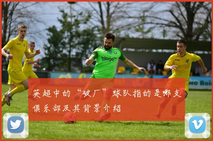 英超中的“破厂”球队指的是哪支俱乐部及其背景介绍
