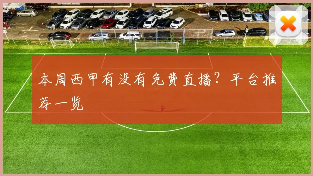 本周西甲有没有免费直播?平台推荐一览