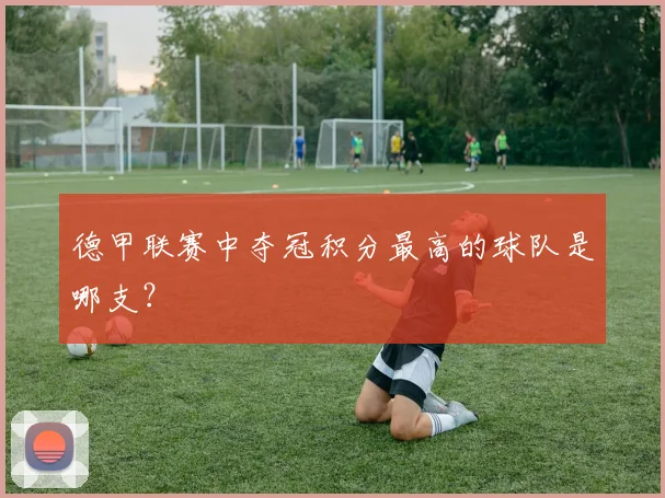 德甲联赛中夺冠积分最高的球队是哪支？