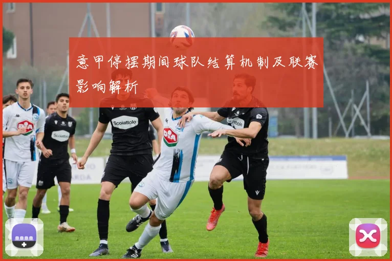 意甲停摆期间球队结算机制及联赛影响解析