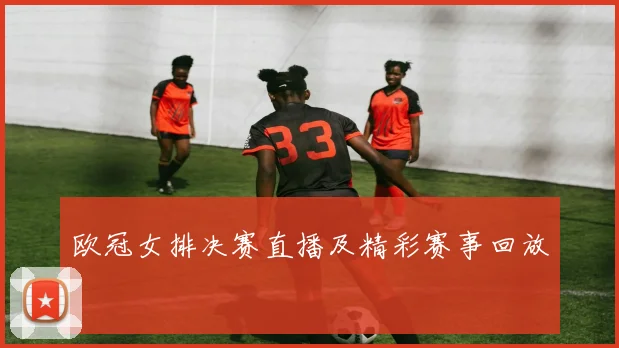 欧冠女排决赛直播及精彩赛事回放