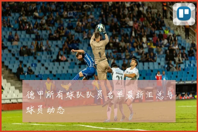 德甲所有球队队员名单最新汇总与球员动态
