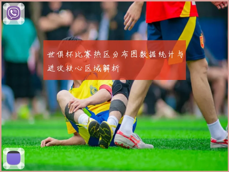 世俱杯比赛热区分布图数据统计与进攻核心区域解析