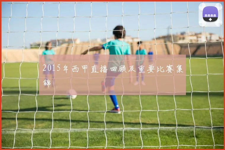 2015年西甲直播回顾及重要比赛集锦