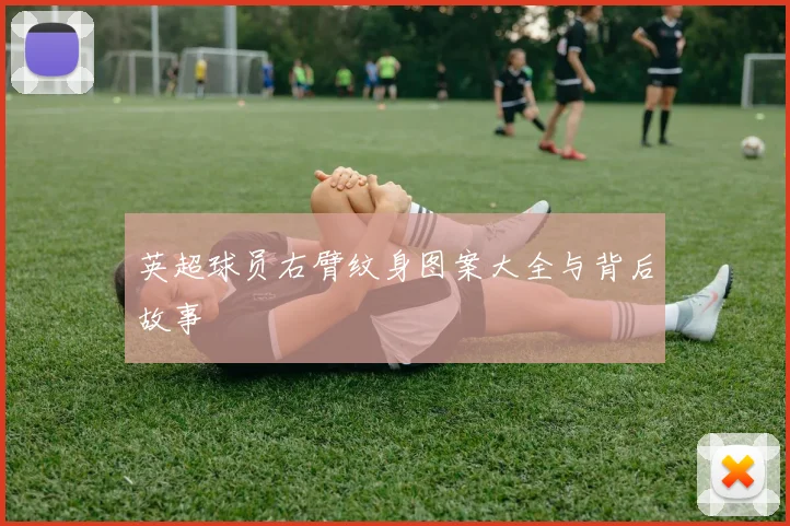 英超球员右臂纹身图案大全与背后故事