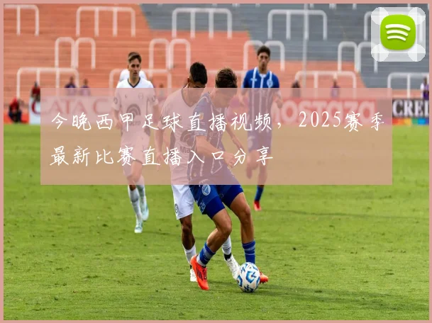 今晚西甲足球直播视频，2025赛季最新比赛直播入口分享