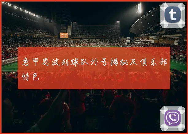 意甲恩波利球队外号揭秘及俱乐部特色